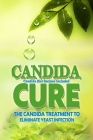 Candida Cure: The Candida Treatment To Eliminate Yeast Infection (Candida Diet Recipes Included) Cover Image