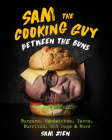 Sam the Cooking Guy: Between the Buns: Burgers, Sandwiches, Tacos, Burritos, Hot Dogs & More By Sam Zien Cover Image