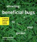 Attracting Beneficial Bugs to Your Garden: A Natural Approach to Pest Control By Jessica Walliser Cover Image