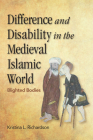 Difference and Disability in the Medieval Islamic World: Blighted Bodies By Kristina Richardson Cover Image