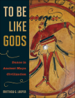 To Be Like Gods: Dance in Ancient Maya Civilization By Matthew G. Looper Cover Image