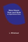 New House That Jack Built. An Original American Version By L. Whitehead Cover Image