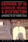 Growing Up In Alcoholism, Violence & Dysfunction: Listening To My Inner Child By Michael Williams Cover Image