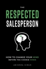 The Respected Salesperson: How to change your mind before you change minds By Arishma Singh Cover Image