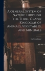 A General System of Nature Through the Three Grand Kingdoms of Animals, Vegetables, and Minerals By Linné Carl Von Cover Image