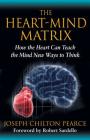 The Heart-Mind Matrix: How the Heart Can Teach the Mind New Ways to Think By Joseph Chilton Pearce, Robert Sardello (Foreword by) Cover Image