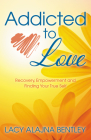 Addicted to Love: Recovery, Empowerment and Finding Your True Self Cover Image