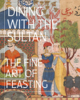 Dining with the Sultan: The Fine Art of Feasting By Linda Komaroff (Editor), Michael Govan (Foreword by), Sinem Arcak Casale (Text by (Art/Photo Books)) Cover Image