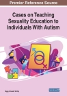 Cases on Teaching Sexuality Education to Individuals With Autism By Peggy Schaefer Whitby (Editor) Cover Image