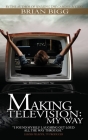 Making Television: My Way By Brian Patrick Bigg Cover Image