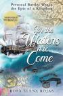 For the Waters are Come: Personal battles weave the fabric of a Kingdom By Rosa Elena Rojas Cover Image