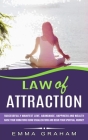 Law of Attraction: Successfully Manifest Love, Abundance, Happiness and Wealth (Raise Your Vibrations Using Visualizations and Begin Your By Emma Graham Cover Image