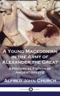 A Young Macedonian in the Army of Alexander the Great: A Historical Fiction of Ancient Greece By Alfred John Church Cover Image