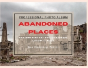 Abandoned Places - Professional Photobook: 74 Beautiful Photos- Amazing Fine Art Photographers - Colorful Book - High Resolution Photos - Premium Vers By Seth Brown Cover Image