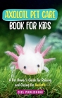 Axolotl Pet Care Book for Kids: A Pet Owner's Guide for Raising and Caring for Axolotls. Axolotyl Salamander Books for Kids, Husbandry, Lifespan, and By Ciel Publishing Cover Image