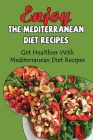 Enjoy The Mediterranean Diet Recipes: Get Healthier With Mediterranean Diet Recipes By Jayne Baldenegro Cover Image
