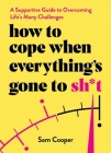 How to Cope When Everything's Gone to Sh*t: A Supportive Guide to Overcoming Life's Many Challenges Cover Image