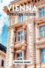 Vienna Travel Guide 2023: A First-Time Guide to the City's Hidden Gems and Must-See Sights By Freddie Henry Cover Image