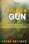 Arlen's Gun: A Novel of War in Vietnam - a Journey from Alienation to Brotherhood Cover Image