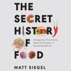 The Secret History of Food: Strange But True Stories about the Origins of Everything We Eat By Matt Siegel, Roger Wayne (Read by) Cover Image