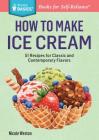 How to Make Ice Cream: 51 Recipes for Classic and Contemporary Flavors. A Storey BASICS® Title By Nicole Weston Cover Image