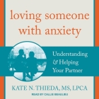 Loving Someone with Anxiety Lib/E: Understanding & Helping Your Partner By Kate N. Thieda, Callie Beaulieu (Read by) Cover Image