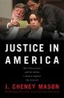 Justice in America: How the Prosecutors and the Media Conspire Against the Accused By J. Cheney Mason Cover Image
