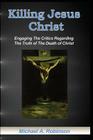 Killing Jesus Christ: Engaging The Critics Regarding The Truth of The Death of Christ By Mike Robinson Cover Image