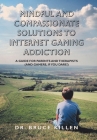 Mindful and Compassionate Solutions to Internet Gaming Addiction: A Guide for Parents and Therapists (And Gamers, If You Dare!) By Bruce Killen Cover Image