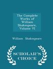The Complete Works of William Shakespeare, Volume VI - Scholar's Choice Edition By William Shakespeare Cover Image