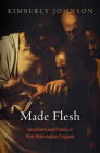Made Flesh: Sacrament and Poetics in Post-Reformation England By Kimberly Johnson Cover Image