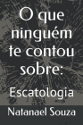 O que ninguém te contou sobre: : Escatologia By Natanael Souza Cover Image