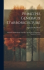 Principes Généraux D'arboriculture: Anatomie Et Physiologie Végétales, Agents De La Végétation, Pépinières, Greffes Cover Image