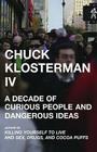 Chuck Klosterman IV: A Decade of Curious People and Dangerous Ideas Cover Image