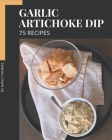 75 Garlic Artichoke Dip Recipes: Let's Get Started with The Best Garlic Artichoke Dip Cookbook! By Nancy Thomas Cover Image