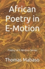 African Poetry in E-Motion: Poetry of E-Motion Series By Thomas Mabaso Cover Image
