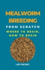 Mealworm Breeding From Scratch: Where To Begin, How To Begin By Lady Rachael Cover Image