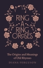 Ring-a-Ring o'Roses: Old Rhymes and Their True Meanings By Diana Ferguson Cover Image