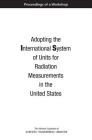 Adopting the International System of Units for Radiation Measurements in the United States: Proceedings of a Workshop Cover Image