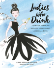 Ladies Who Drink: A Stylishly Spirited Guide to Mixed Drinks and Small Bites By Anne Keenan Higgins, Marisa Bulzone (With) Cover Image