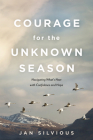 Courage for the Unknown Season: Navigating What's Next with Confidence and Hope By Jan Silvious Cover Image