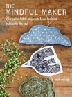 The Mindful Maker: 35 creative projects to focus the mind and soothe the soul Cover Image