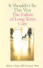 It Shouldn't Be This Way: The Failure of Long-Term Care By Robert L. Kane, Joan C. West Cover Image