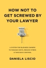 How Not To Get Screwed By Your Lawyer: A System for Business Owners to Manage Costs, Reduce Stress & Take Back Control By Daniela Liscio Cover Image