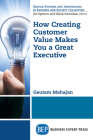 How Creating Customer Value Makes You a Great Executive By Gautam Mahajan Cover Image