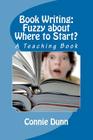 Book Writing: Fuzzy about Where to Start?: A Teaching Book By Connie Dunn Cover Image