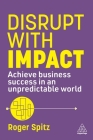 Disrupt with Impact: Achieve Business Success in an Unpredictable World By Roger Spitz Cover Image