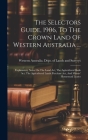 The Selectors Guide, 1906, To The Crown Land Of Western Australia ...: Explanatory Notes On The Land Act, The Agricultural Bank Act, The Agricultural Cover Image