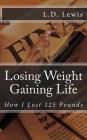 Losing Weight Gaining Life: How I Lost 125 Pounds By L. D. Lewis Cover Image