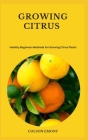Growing Citrus: Healthy Beginners Methods For Growing Citrus Plants By Colson Emony Cover Image